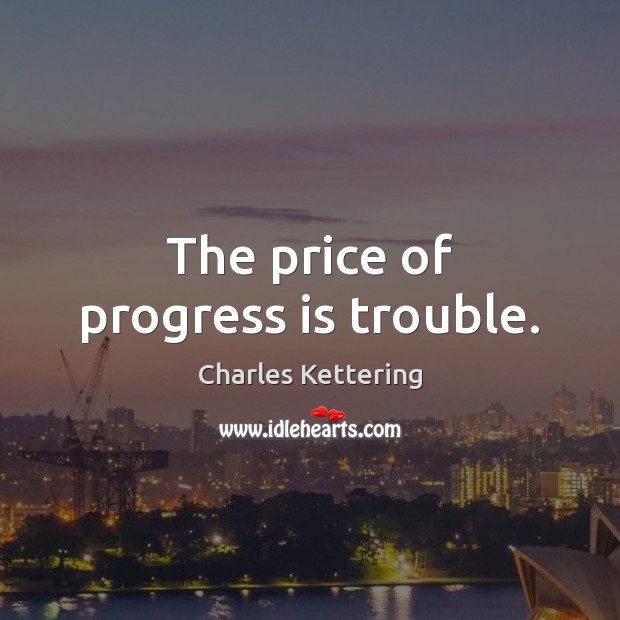 The price of progress is trouble. Charles Kettering Picture Quote