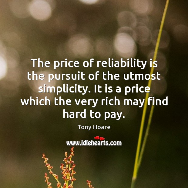 The price of reliability is the pursuit of the utmost simplicity. It Tony Hoare Picture Quote