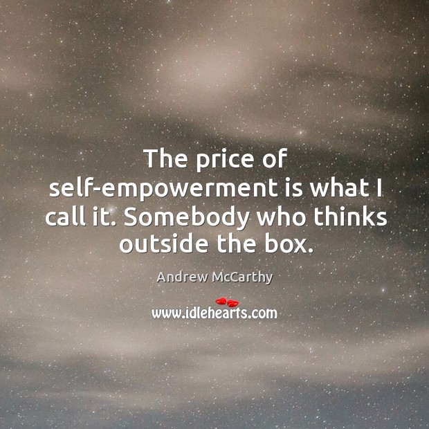 The price of self-empowerment is what I call it. Somebody who thinks outside the box. Andrew McCarthy Picture Quote