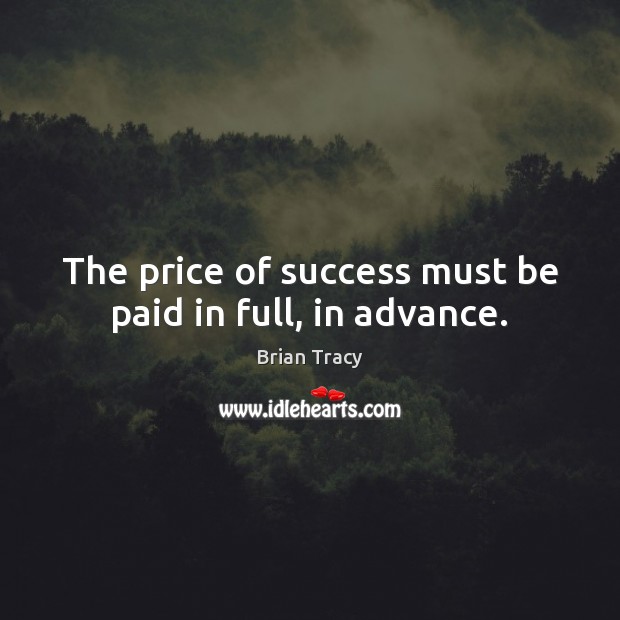 The price of success must be paid in full, in advance. Image