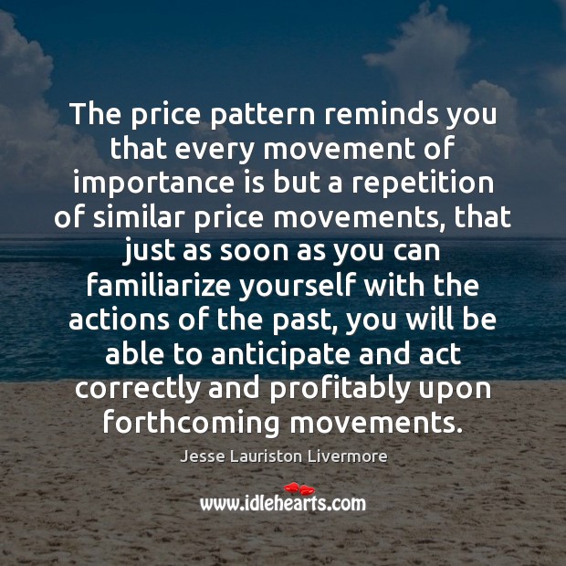 The price pattern reminds you that every movement of importance is but 