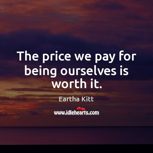 The price we pay for being ourselves is worth it. Eartha Kitt Picture Quote