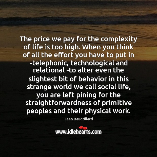 The price we pay for the complexity of life is too high. Jean Baudrillard Picture Quote