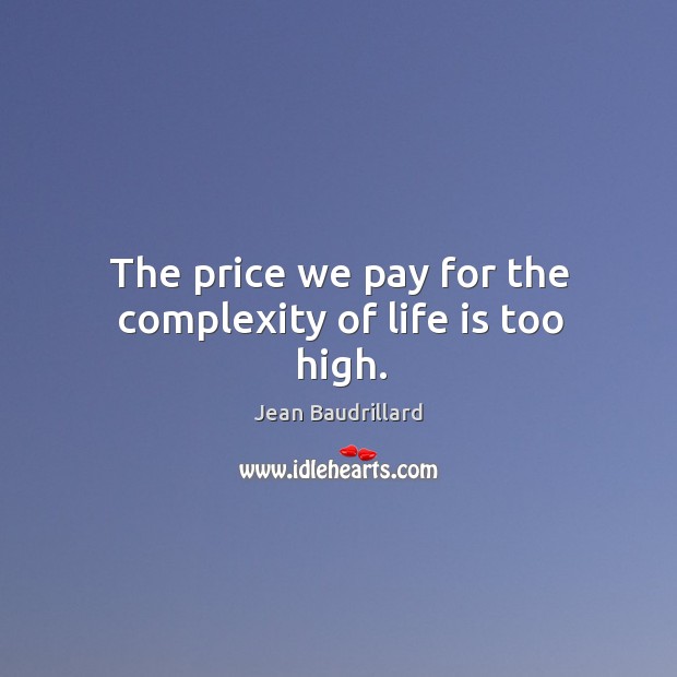 The price we pay for the complexity of life is too high. Jean Baudrillard Picture Quote