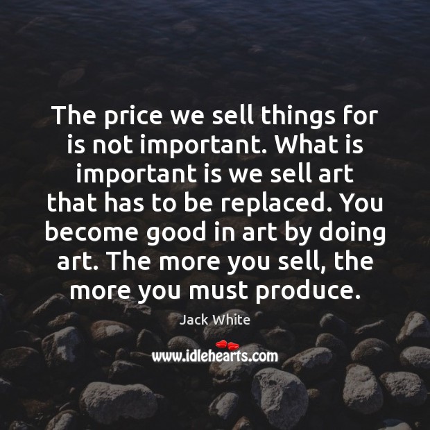 The price we sell things for is not important. What is important Jack White Picture Quote