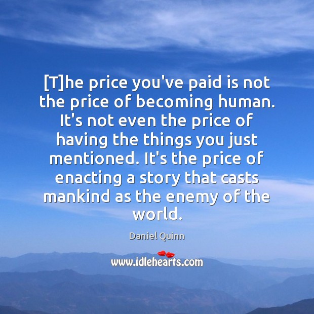 [T]he price you’ve paid is not the price of becoming human. Daniel Quinn Picture Quote