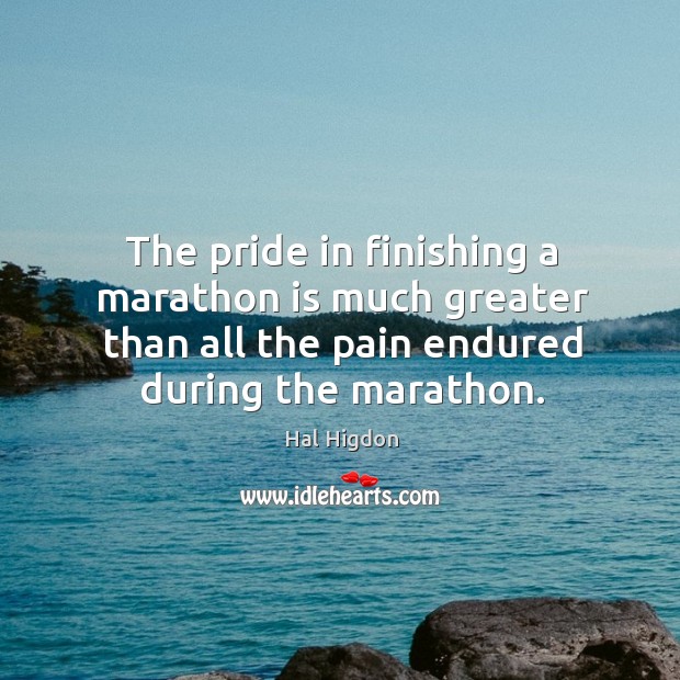 The pride in finishing a marathon is much greater than all the Hal Higdon Picture Quote