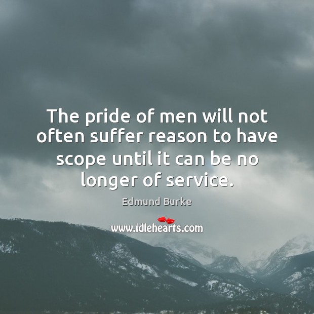 The pride of men will not often suffer reason to have scope Edmund Burke Picture Quote
