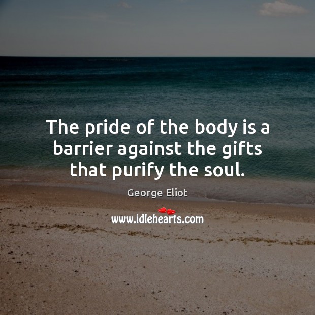 The pride of the body is a barrier against the gifts that purify the soul. Image