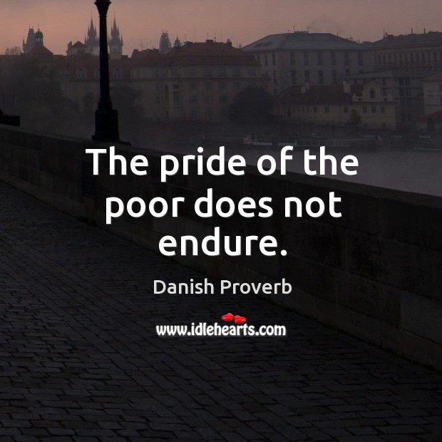 The pride of the poor does not endure. Image