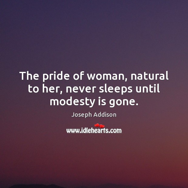The pride of woman, natural to her, never sleeps until modesty is gone. Joseph Addison Picture Quote
