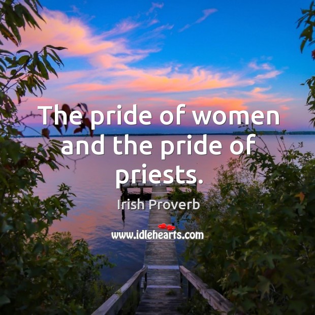 The pride of women and the pride of priests. Irish Proverbs Image