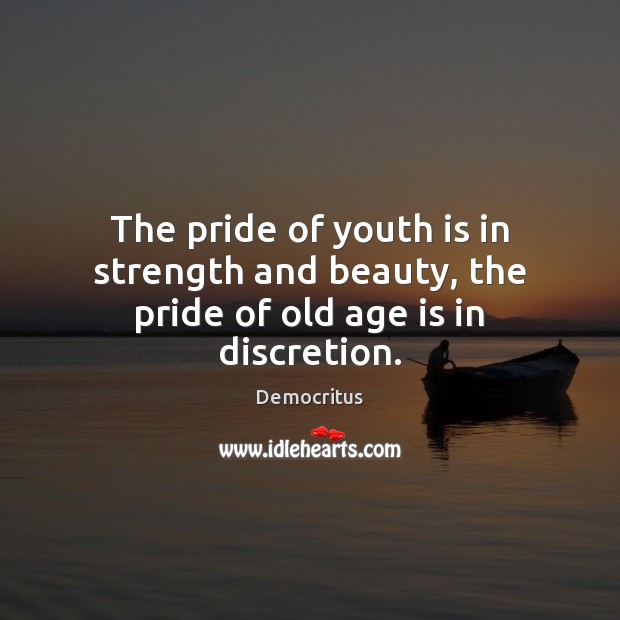 The pride of youth is in strength and beauty, the pride of old age is in discretion. Democritus Picture Quote