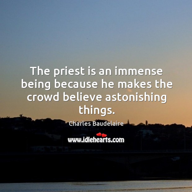 The priest is an immense being because he makes the crowd believe astonishing things. Charles Baudelaire Picture Quote