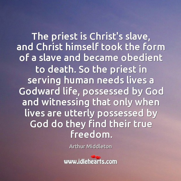 The priest is Christ’s slave, and Christ himself took the form of Arthur Middleton Picture Quote
