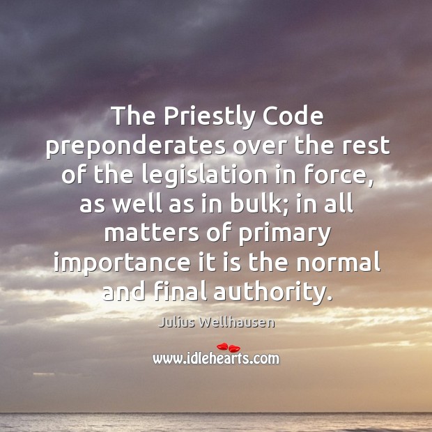 The priestly code preponderates over the rest of the legislation in force, as well as in bulk Julius Wellhausen Picture Quote