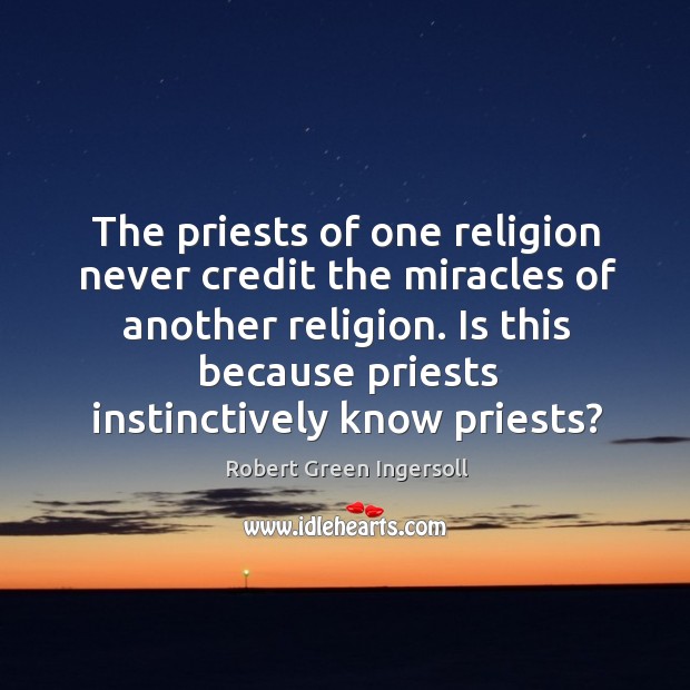 The priests of one religion never credit the miracles of another religion. Robert Green Ingersoll Picture Quote