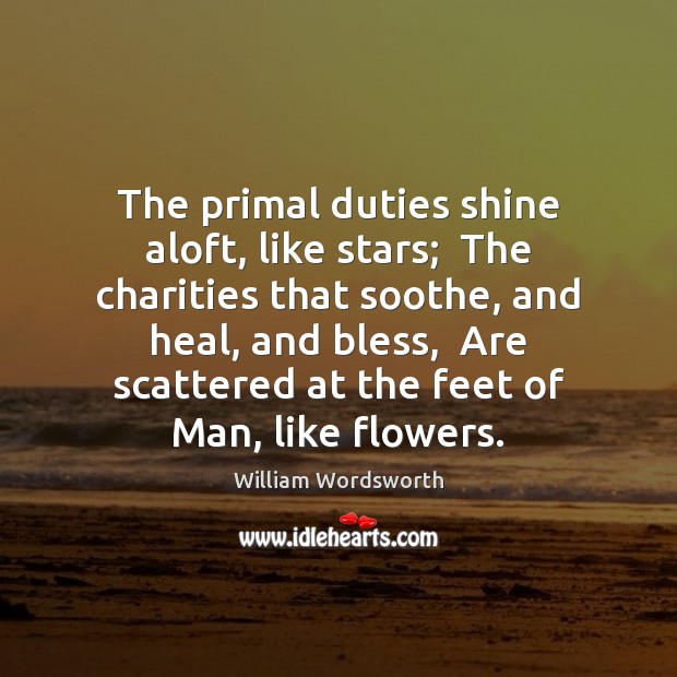 The primal duties shine aloft, like stars;  The charities that soothe, and Image
