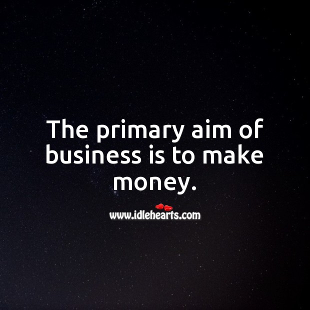 The primary aim of business is to make money. Business Quotes Image
