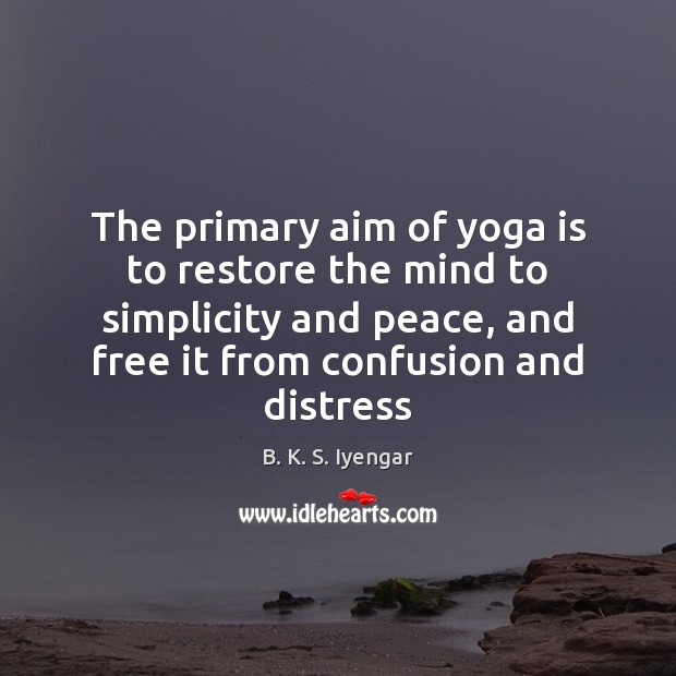 The primary aim of yoga is to restore the mind to simplicity B. K. S. Iyengar Picture Quote