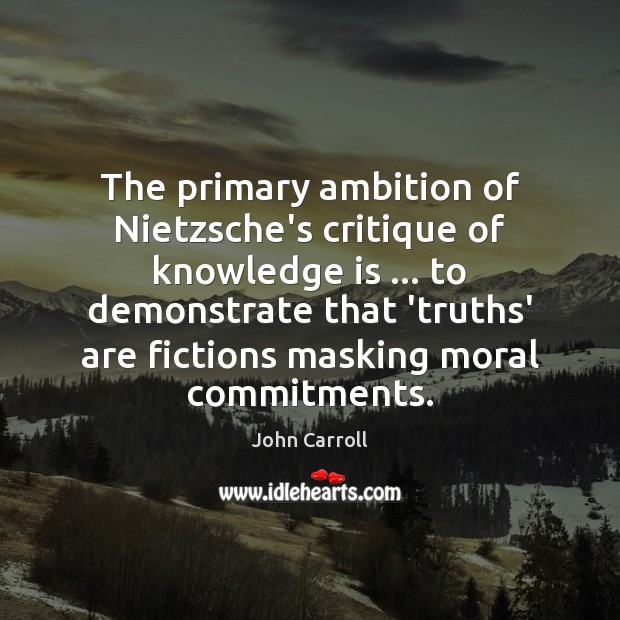 The primary ambition of Nietzsche’s critique of knowledge is … to demonstrate that Image