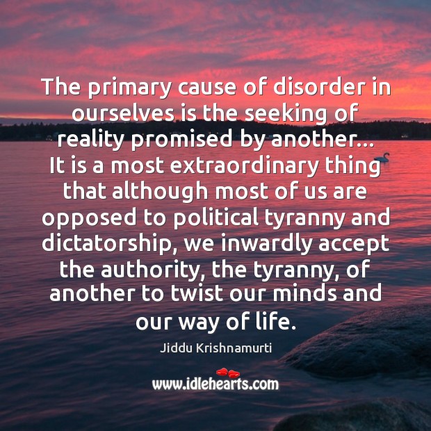 The primary cause of disorder in ourselves is the seeking of reality Jiddu Krishnamurti Picture Quote