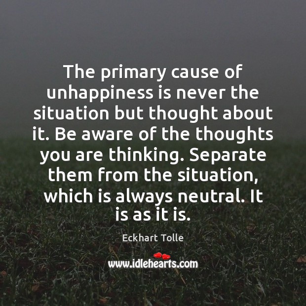 The primary cause of unhappiness is never the situation but thought about Eckhart Tolle Picture Quote