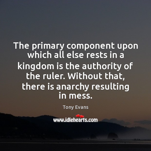 The primary component upon which all else rests in a kingdom is Tony Evans Picture Quote