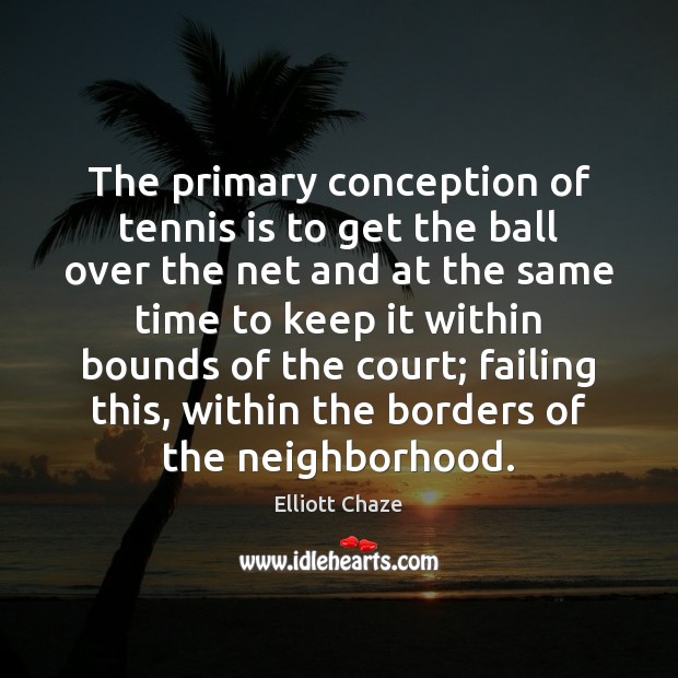 The primary conception of tennis is to get the ball over the Elliott Chaze Picture Quote