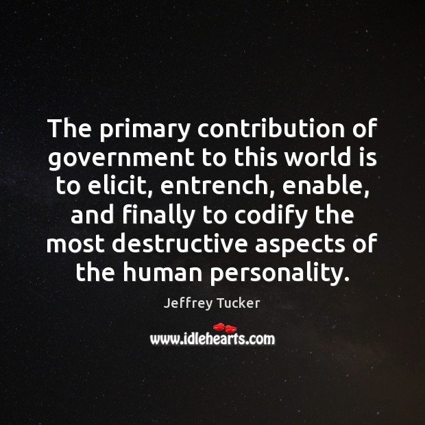 The primary contribution of government to this world is to elicit, entrench, Jeffrey Tucker Picture Quote