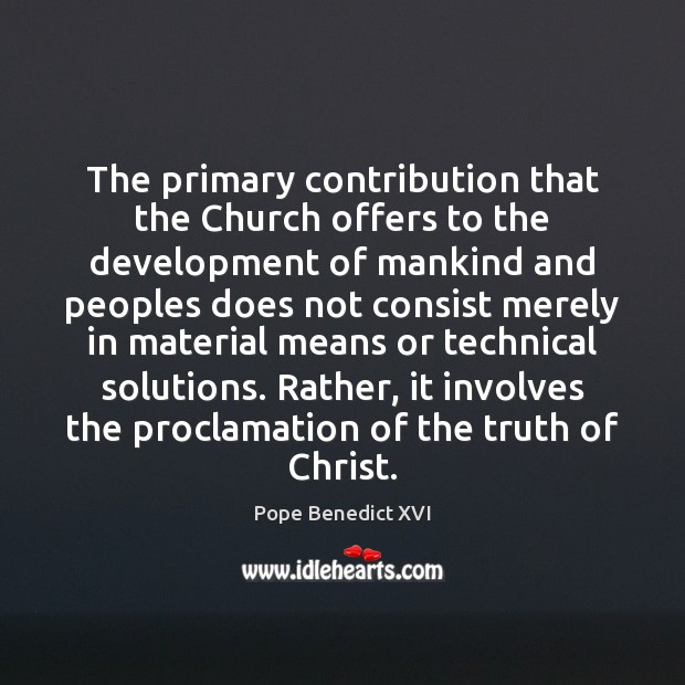 The primary contribution that the Church offers to the development of mankind Pope Benedict XVI Picture Quote