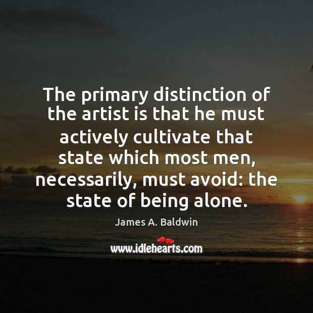 The primary distinction of the artist is that he must actively cultivate James A. Baldwin Picture Quote