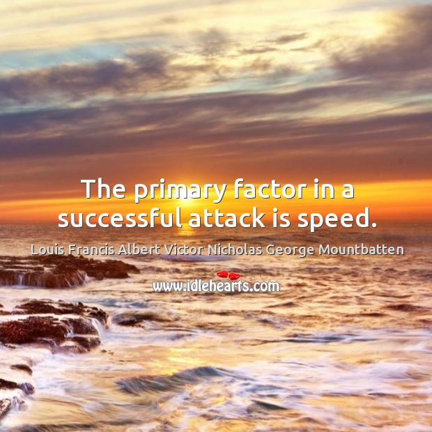 The primary factor in a successful attack is speed. Louis Francis Albert Victor Nicholas George Mountbatten Picture Quote