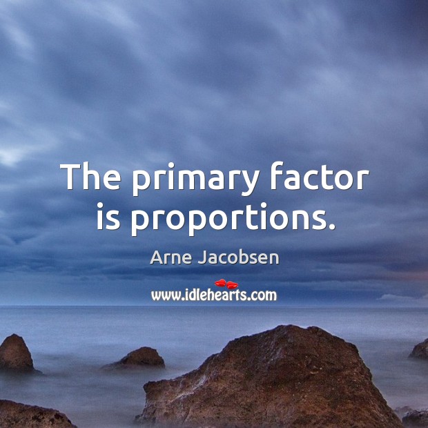 The primary factor is proportions. Arne Jacobsen Picture Quote