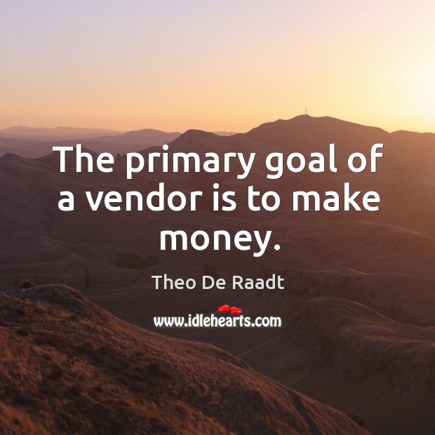 The primary goal of a vendor is to make money. Theo De Raadt Picture Quote
