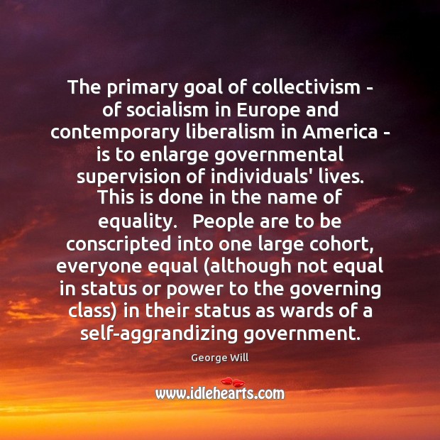 The primary goal of collectivism – of socialism in Europe and contemporary George Will Picture Quote