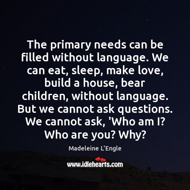 The primary needs can be filled without language. We can eat, sleep, Madeleine L’Engle Picture Quote