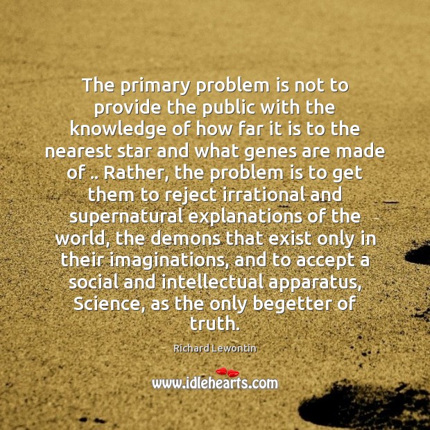 The primary problem is not to provide the public with the knowledge Richard Lewontin Picture Quote