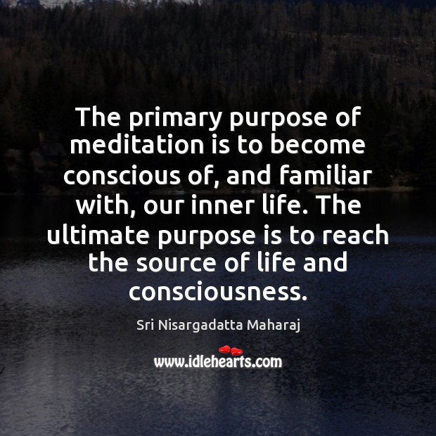 The primary purpose of meditation is to become conscious of, and familiar Sri Nisargadatta Maharaj Picture Quote