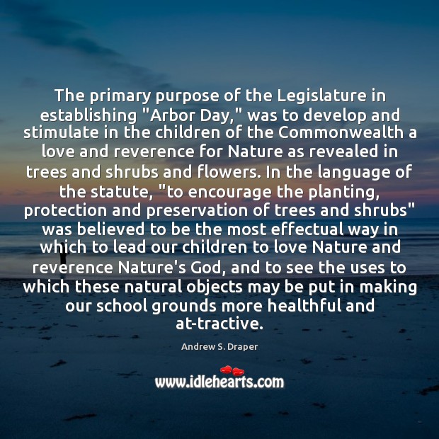 The primary purpose of the Legislature in establishing “Arbor Day,” was to Andrew S. Draper Picture Quote