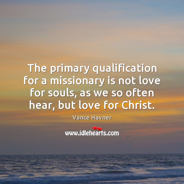 The primary qualification for a missionary is not love for souls, as Vance Havner Picture Quote