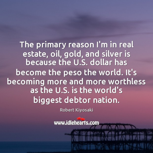 The primary reason I’m in real estate, oil, gold, and silver is Real Estate Quotes Image