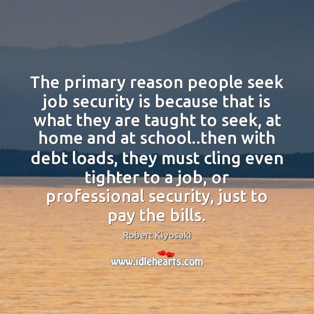 The primary reason people seek job security is because that is what Robert Kiyosaki Picture Quote