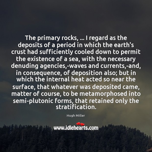 The primary rocks, … I regard as the deposits of a period in Hugh Miller Picture Quote