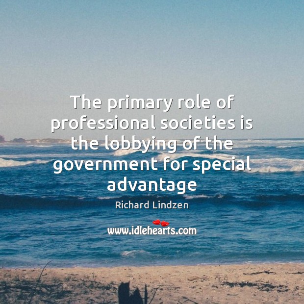 The primary role of professional societies is the lobbying of the government Richard Lindzen Picture Quote