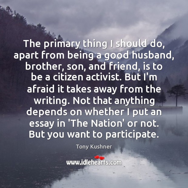 The primary thing I should do, apart from being a good husband, Tony Kushner Picture Quote