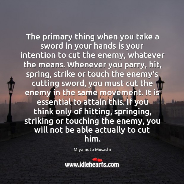 The primary thing when you take a sword in your hands is Miyamoto Musashi Picture Quote