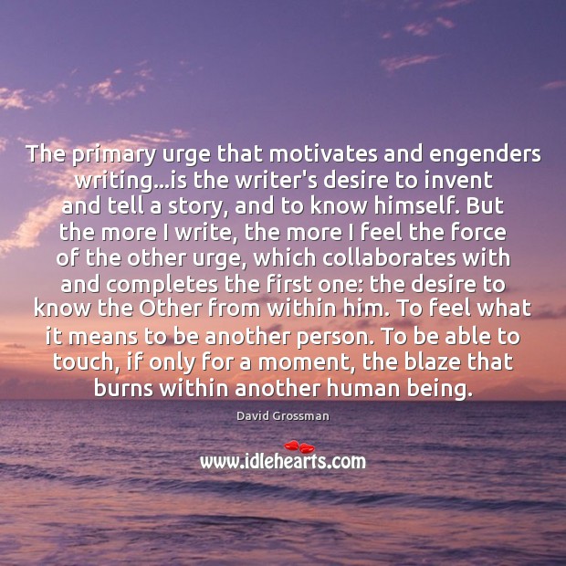 The primary urge that motivates and engenders writing…is the writer’s desire Image