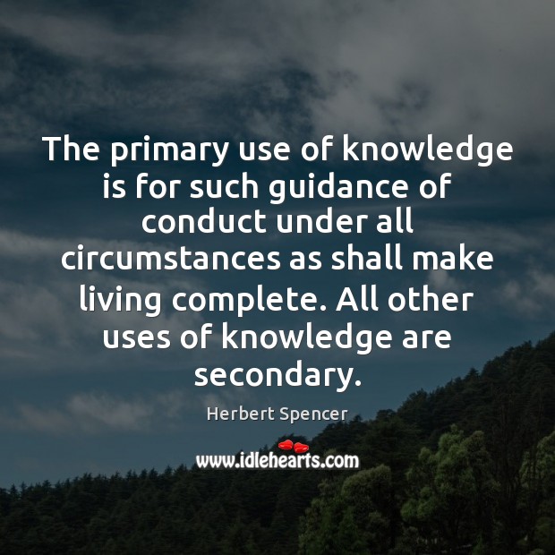 The primary use of knowledge is for such guidance of conduct under Herbert Spencer Picture Quote