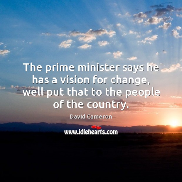 The prime minister says he has a vision for change, well put David Cameron Picture Quote